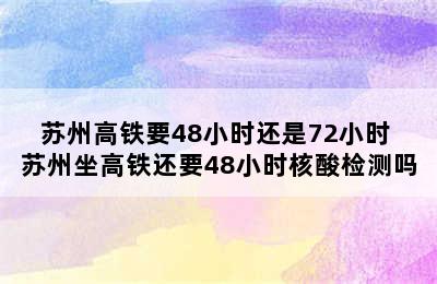 苏州高铁要48小时还是72小时 苏州坐高铁还要48小时核酸检测吗